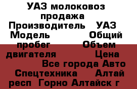 УАЗ молоковоз продажа › Производитель ­ УАЗ › Модель ­ 3 303 › Общий пробег ­ 200 › Объем двигателя ­ 2 693 › Цена ­ 837 000 - Все города Авто » Спецтехника   . Алтай респ.,Горно-Алтайск г.